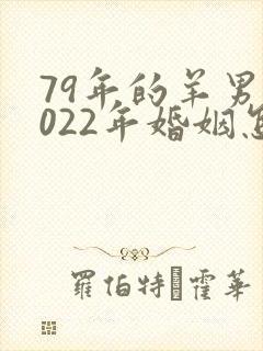 79年的羊男2022年婚姻怎样