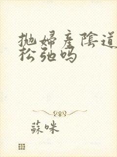 抛妇产阴道会变松弛吗