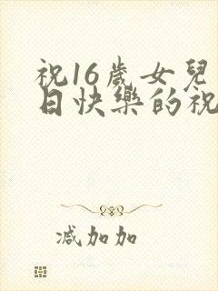 祝16岁女儿生日快乐的祝福语