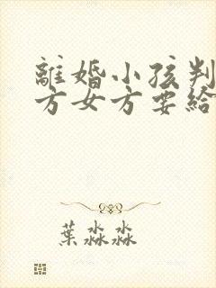 离婚小孩判给男方女方要给抚养费多少钱