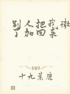 别人把我微信删了加回来