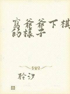 写爷爷下棋入迷的样子