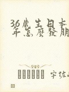 36岁生日本命年怎么发朋友圈