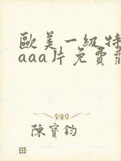 欧美一级特黄aaaa片免费观看