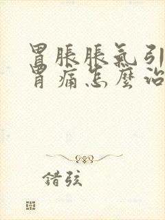 胃胀胀气引起的胃痛怎么治疗