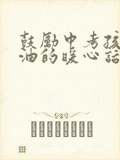 鼓励中考孩子加油的暖心话