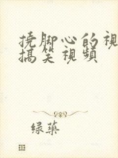 挠脚心的视频和搞笑视频