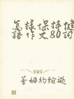 怎样保持健康英语作文80词带翻译