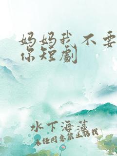 妈妈我不要再爱你短剧