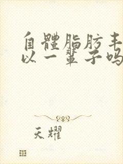 自体脂肪丰胸可以一辈子吗