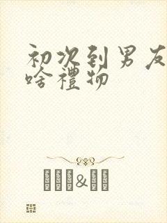 初次到男友家买啥礼物