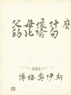 父母像什么一样的比喻句