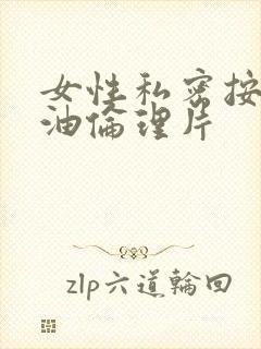 女性私密按摩精油伦理片