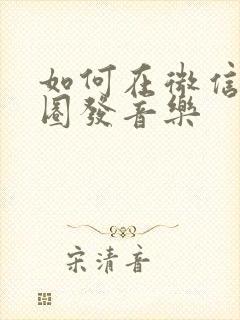 如何在微信朋友圈发音乐