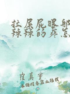 拉屎屁眼那边火辣辣的疼怎么回事