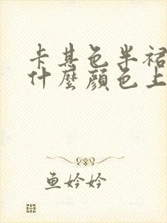 卡其色半裙搭配什么颜色上衣好看