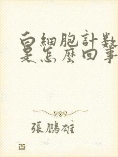 白细胞计数增多是怎么回事