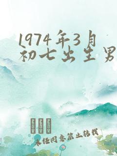1974年3月初七出生男人的命运