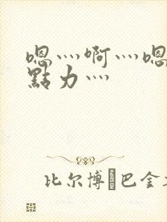 嗯灬啊灬嗯灬用点力灬