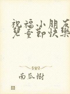 祝福小朋友六一儿童节快乐的句子