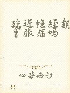 临近绝经期乳房会胀痛吗