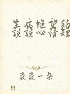 生病绝望的句子说说心情短语