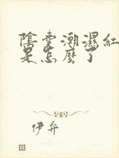 阴囊潮湿红痒这是怎么了