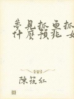 梦见抓鱼抓虾是什么预兆 女性解梦