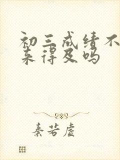 初三成绩不好还来得及吗