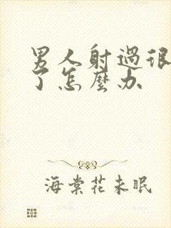 男人射过很快软了怎么办