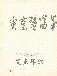 小女孩嘴周围发黑怎么回事