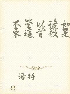 不管以后如何结束这首歌是什么歌