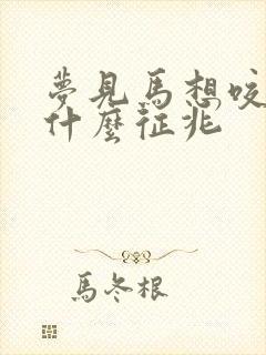 梦见马想咬我是什么征兆