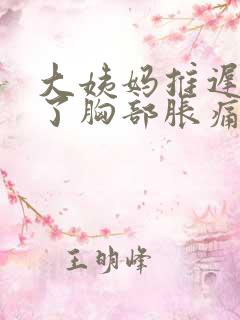 大姨妈推迟4天了胸部胀痛