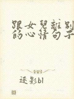 跟女儿离别不舍的心情句子