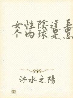 女性阴道长了一个肉球是怎么回事