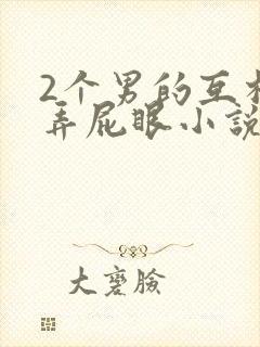 2个男的互相玩弄屁眼小说