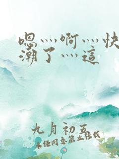嗯灬啊灬快灬高潮了灬这