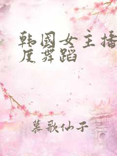 韩国女主播大尺度舞蹈