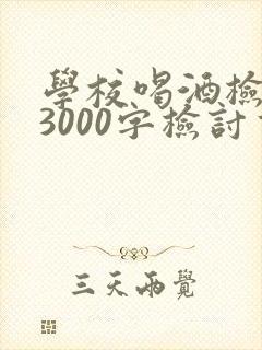 学校喝酒检讨书3000字检讨书