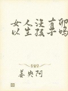 女人没有卵泡可以生孩子吗