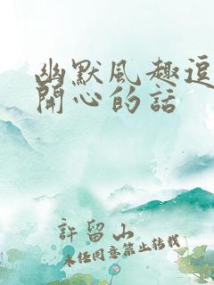 幽默风趣逗女生开心的话