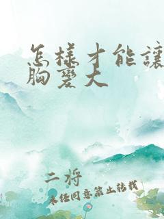 怎样才能让女人胸变大