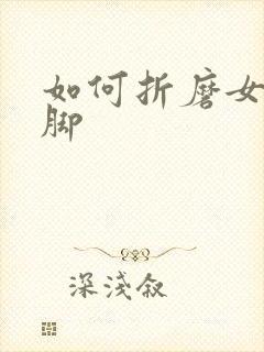 如何折磨女生的脚