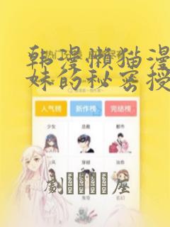 韩漫懒猫漫画兄妹的秘密授课：结局+番外