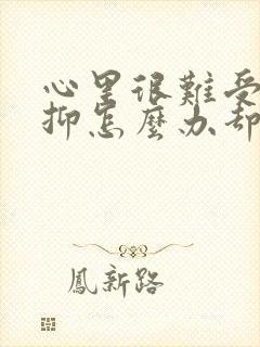 心里很难受很压抑怎么办却没地方说