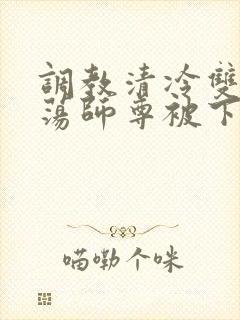 调教清冷双性浪荡师尊被下药