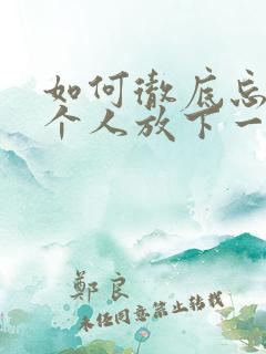 如何彻底忘记一个人放下一段感情