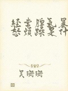 经常脾气暴躁易怒烦躁是什么原因