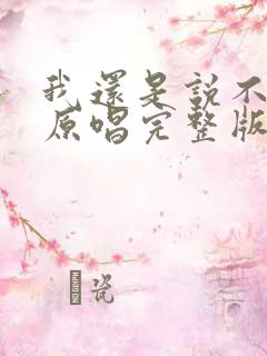 我还是说不出来原唱完整版